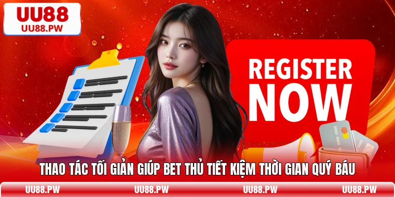 Thao tác tối giản giúp bet thủ tiết kiệm thời gian quý báu